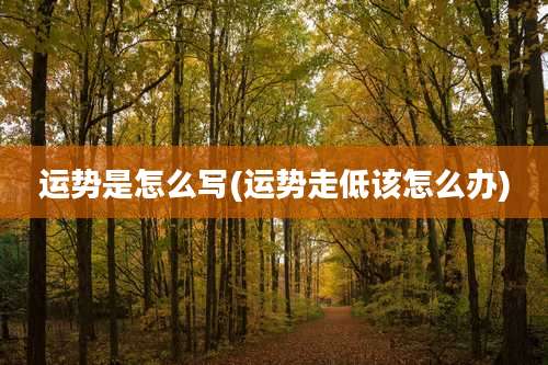 运势是怎么写(运势走低该怎么办)