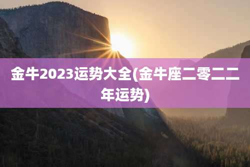 金牛2023运势大全(金牛座二零二二年运势)
