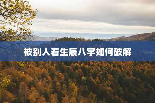 被别人看生辰八字如何破解