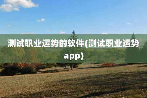 测试职业运势的软件(测试职业运势app)