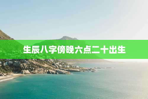 生辰八字傍晚六点二十出生