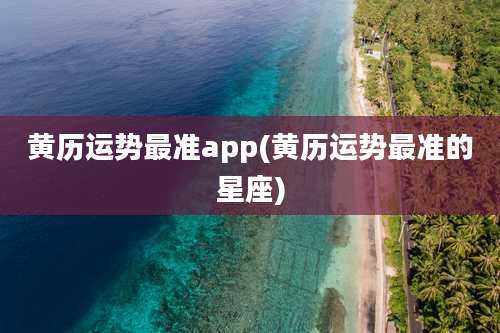 黄历运势最准app(黄历运势最准的星座)