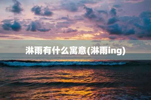 淋雨有什么寓意(淋雨ing)