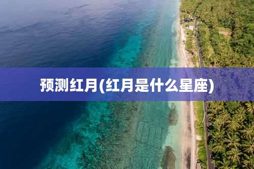 预测红月(红月是什么星座)