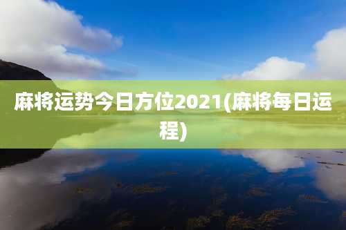 麻将运势今日方位2021(麻将每日运程)