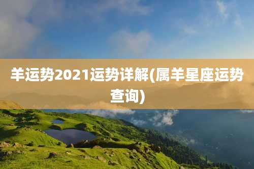 羊运势2021运势详解(属羊星座运势查询)