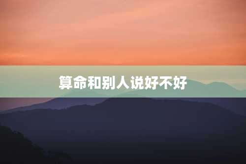 算命和别人说好不好