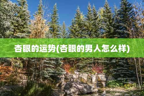杏眼的运势(杏眼的男人怎么样)