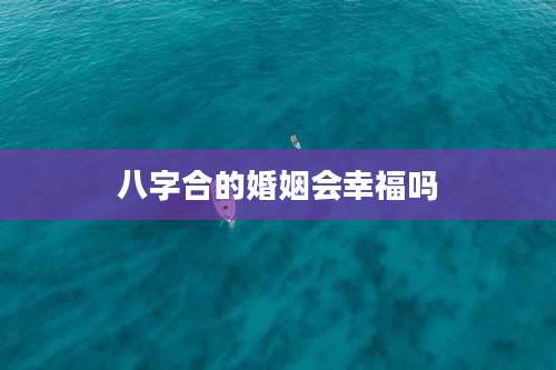 八字合的婚姻会幸福吗