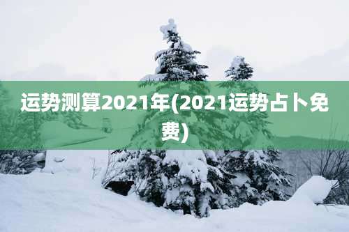 运势测算2021年(2021运势占卜免费)
