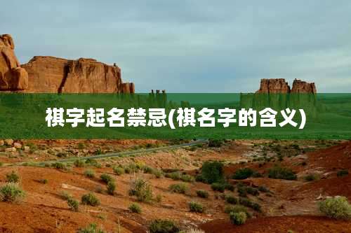 祺字起名禁忌(祺名字的含义)