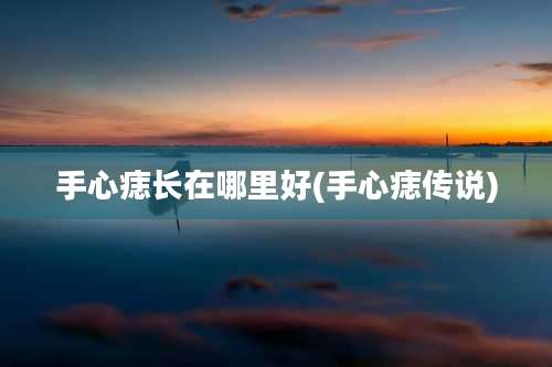 手心痣长在哪里好(手心痣传说)