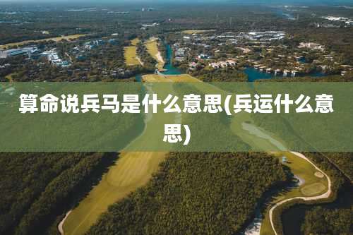 算命说兵马是什么意思(兵运什么意思)