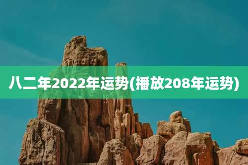 八二年2022年运势(播放208年运势)