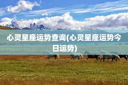 心灵星座运势查询(心灵星座运势今日运势)