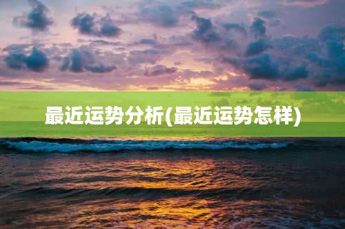 最近运势分析(最近运势怎样)