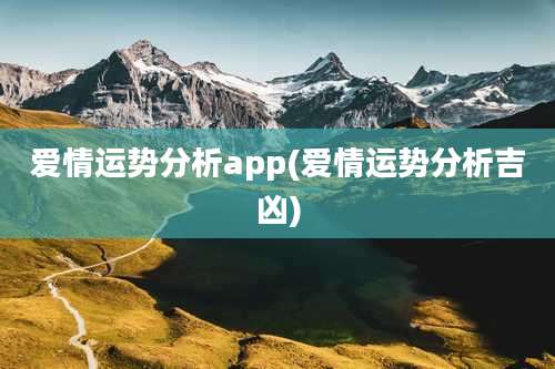 爱情运势分析app(爱情运势分析吉凶)