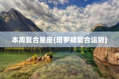 本周复合星座(塔罗牌复合运势)
