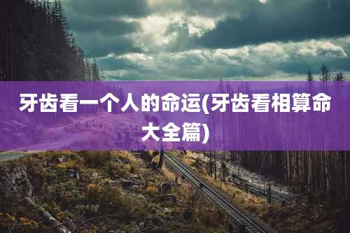 牙齿看一个人的命运(牙齿看相算命大全篇)