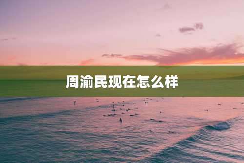 周渝民现在怎么样
