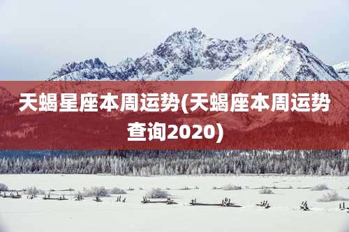 天蝎星座本周运势(天蝎座本周运势查询2020)