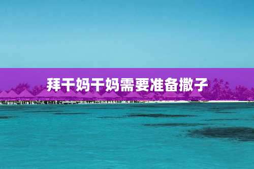 拜干妈干妈需要准备撒子