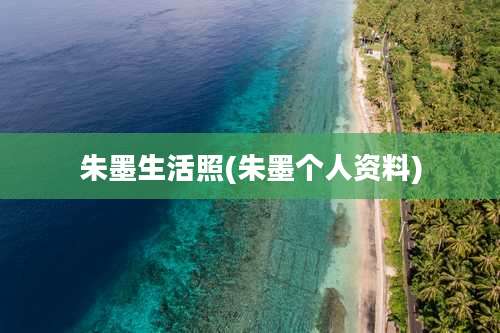 朱墨生活照(朱墨个人资料)