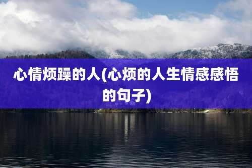 心情烦躁的人(心烦的人生情感感悟的句子)