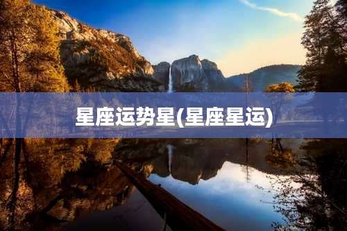 星座运势星(星座星运)