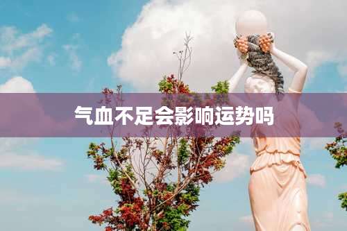 气血不足会影响运势吗