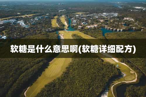 软糖是什么意思啊(软糖详细配方)