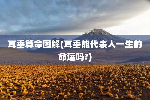 耳垂算命图解(耳垂能代表人一生的命运吗?)