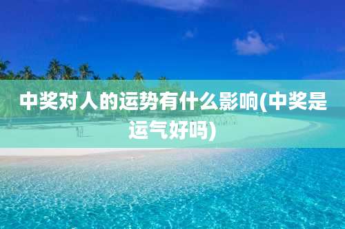 中奖对人的运势有什么影响(中奖是运气好吗)