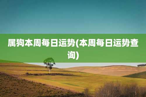 属狗本周每日运势(本周每日运势查询)