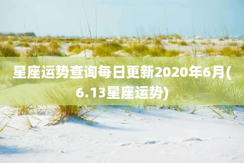 星座运势查询每日更新2020年6月(6.13星座运势)