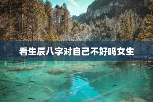 看生辰八字对自己不好吗女生