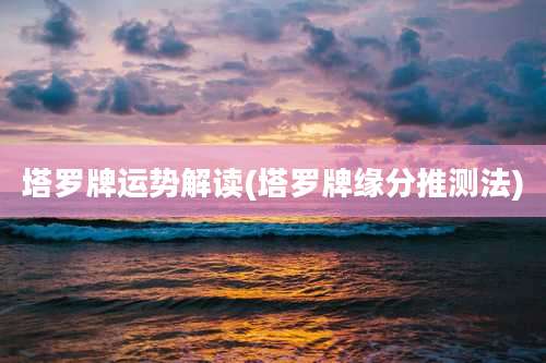 塔罗牌运势解读(塔罗牌缘分推测法)