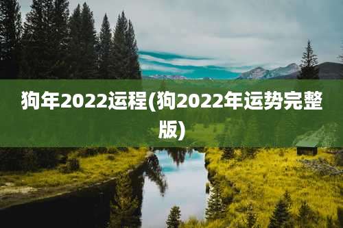狗年2022运程(狗2022年运势完整版)