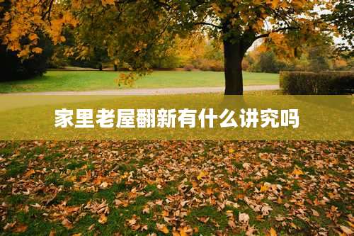 家里老屋翻新有什么讲究吗