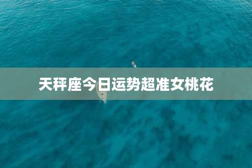 天秤座今日运势超准女桃花