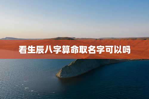 看生辰八字算命取名字可以吗