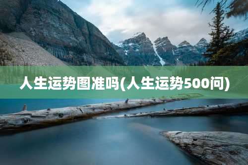 人生运势图准吗(人生运势500问)