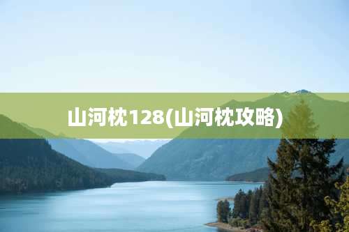 山河枕128(山河枕攻略)