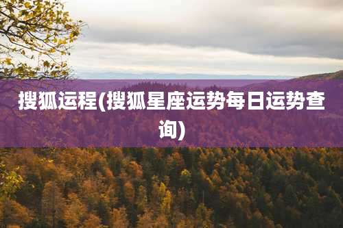 搜狐运程(搜狐星座运势每日运势查询)