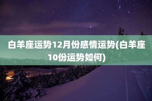 白羊座运势12月份感情运势(白羊座10份运势如何)