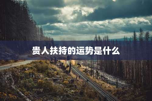 贵人扶持的运势是什么