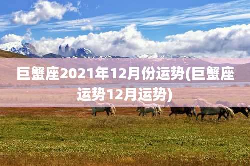 巨蟹座2021年12月份运势(巨蟹座运势12月运势)