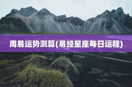 周易运势测算(易经星座每日运程)