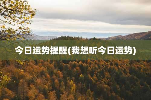 今日运势提醒(我想听今日运势)