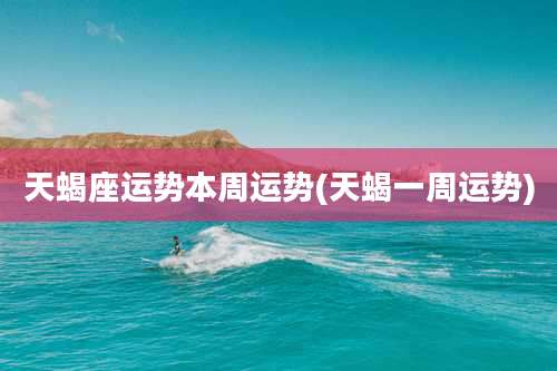 天蝎座运势本周运势(天蝎一周运势)